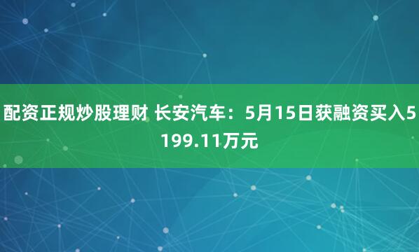 配资正规炒股理财 长安汽车：5月15日获融资买入5199.11万元