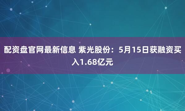 配资盘官网最新信息 紫光股份：5月15日获融资买入1.68亿元