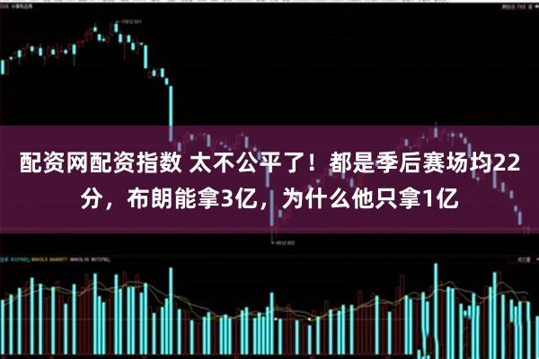 配资网配资指数 太不公平了！都是季后赛场均22分，布朗能拿3亿，为什么他只拿1亿