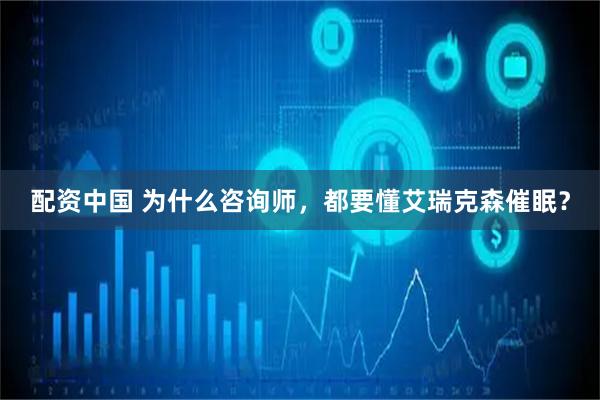 配资中国 为什么咨询师，都要懂艾瑞克森催眠？